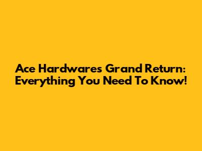 Ace Hardware's Grand Return: Everything You Need To Know!