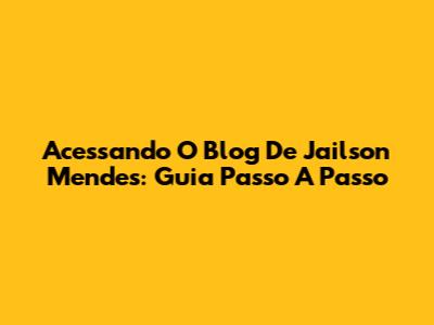 Acessando O Blog De Jailson Mendes: Guia Passo A Passo