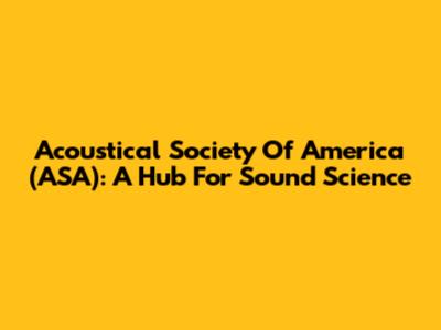 Acoustical Society Of America (ASA): A Hub For Sound Science