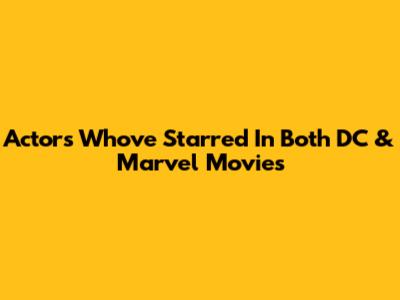 Actors Who've Starred In Both DC & Marvel Movies