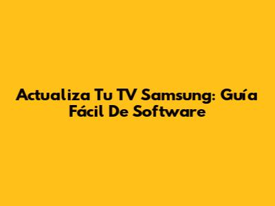 Actualiza Tu TV Samsung: Guía Fácil De Software