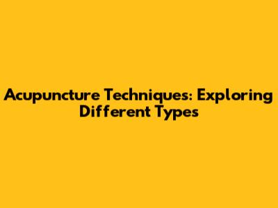 Acupuncture Techniques: Exploring Different Types