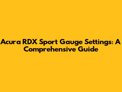 Acura RDX Sport Gauge Settings: A Comprehensive Guide