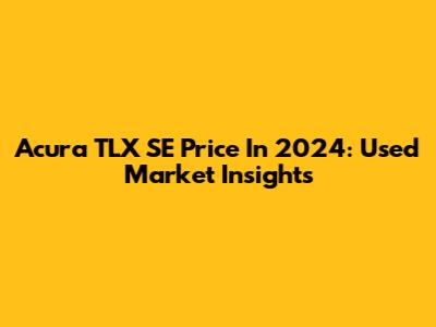 Acura TLX SE Price In 2024: Used Market Insights