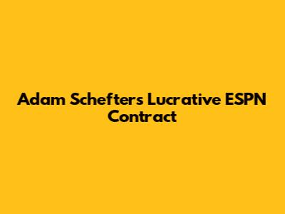 Adam Schefter's Lucrative ESPN Contract