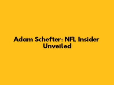 Adam Schefter: NFL Insider Unveiled