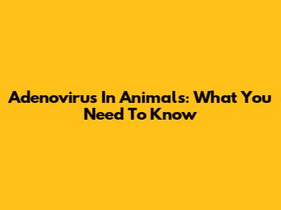 Adenovirus In Animals: What You Need To Know