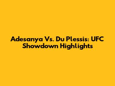 Adesanya Vs. Du Plessis: UFC Showdown Highlights