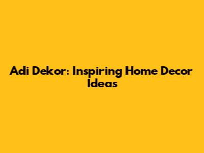 Adi Dekor: Inspiring Home Decor Ideas