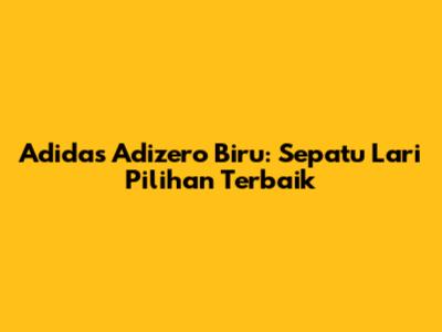 Adidas Adizero Biru: Sepatu Lari Pilihan Terbaik