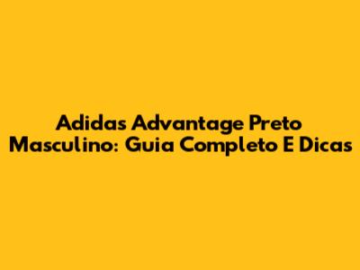 Adidas Advantage Preto Masculino: Guia Completo E Dicas