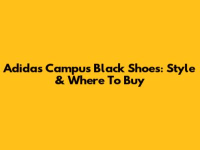 Adidas Campus Black Shoes: Style & Where To Buy