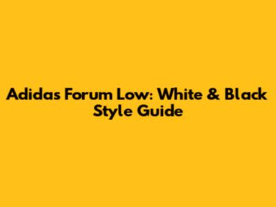 Adidas Forum Low: White & Black Style Guide