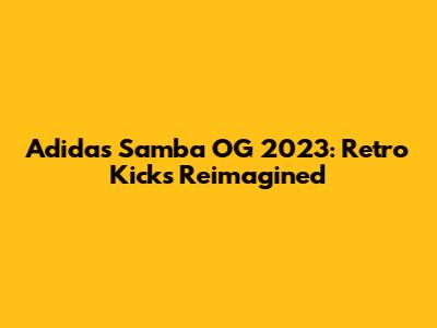 Adidas Samba OG 2023: Retro Kicks Reimagined