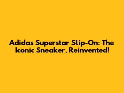 Adidas Superstar Slip-On: The Iconic Sneaker, Reinvented!