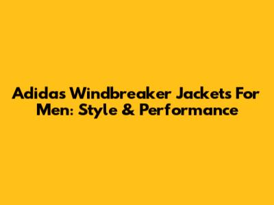 Adidas Windbreaker Jackets For Men: Style & Performance