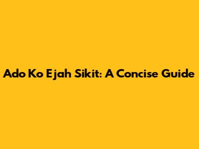 Ado Ko Ejah Sikit: A Concise Guide