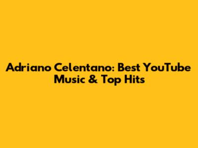 Adriano Celentano: Best YouTube Music & Top Hits