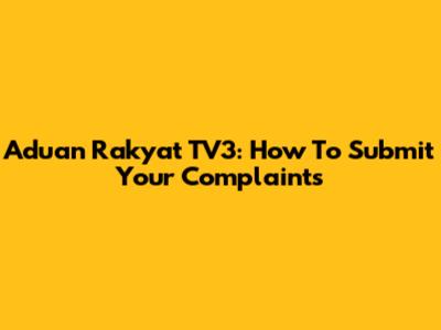 Aduan Rakyat TV3: How To Submit Your Complaints