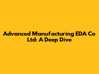 Advanced Manufacturing EDA Co Ltd: A Deep Dive