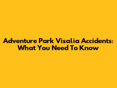 Adventure Park Visalia Accidents: What You Need To Know