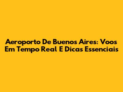 Aeroporto De Buenos Aires: Voos Em Tempo Real E Dicas Essenciais