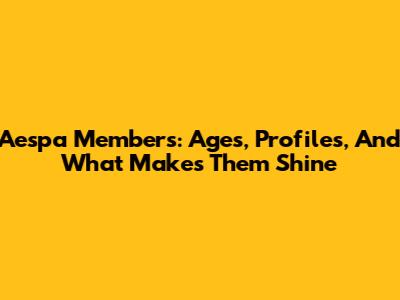 Aespa Members: Ages, Profiles, And What Makes Them Shine