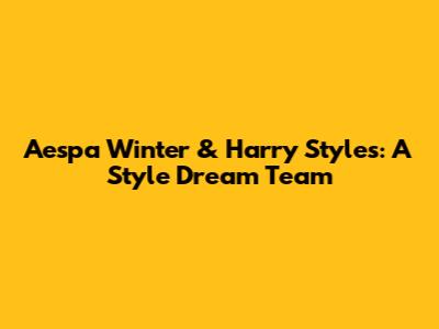 Aespa Winter & Harry Styles: A Style Dream Team