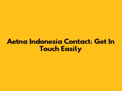 Aetna Indonesia Contact: Get In Touch Easily