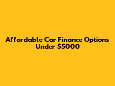 Affordable Car Finance Options Under $5000