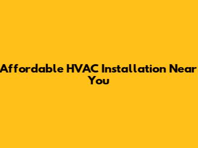 Affordable HVAC Installation Near You
