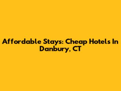 Affordable Stays: Cheap Hotels In Danbury, CT