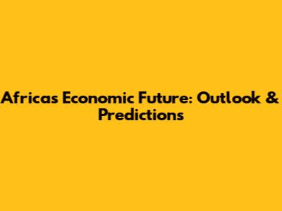 Africa's Economic Future: Outlook & Predictions
