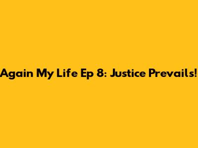 Again My Life Ep 8: Justice Prevails!
