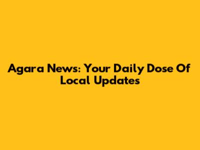 Agara News: Your Daily Dose Of Local Updates