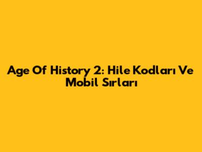 Age Of History 2: Hile Kodları Ve Mobil Sırları