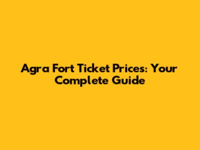 Agra Fort Ticket Prices: Your Complete Guide
