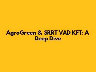 AgroGreen & SRRT VAD KFT: A Deep Dive