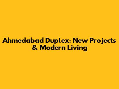 Ahmedabad Duplex: New Projects & Modern Living