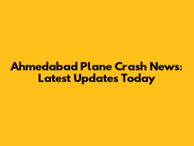 Ahmedabad Plane Crash News: Latest Updates Today
