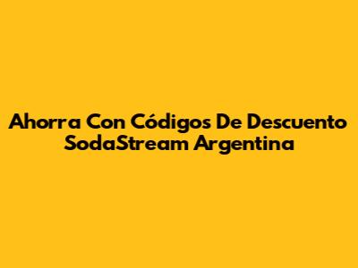 Ahorra Con Códigos De Descuento SodaStream Argentina