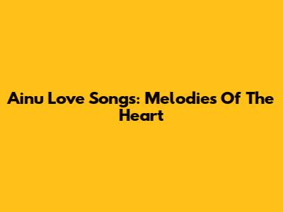 Ainu Love Songs: Melodies Of The Heart
