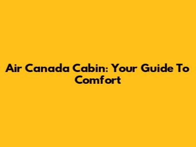 Air Canada Cabin: Your Guide To Comfort