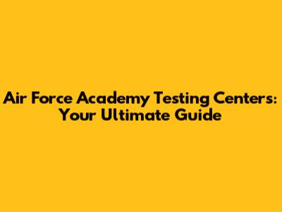 Air Force Academy Testing Centers: Your Ultimate Guide