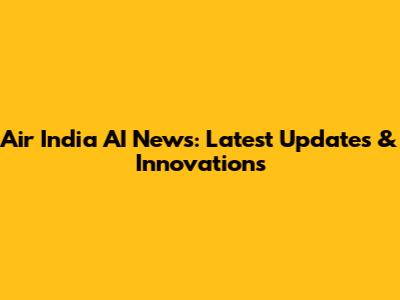 Air India AI News: Latest Updates & Innovations