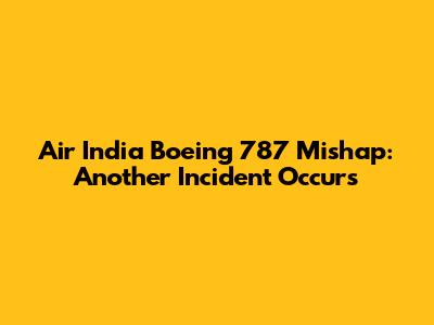 Air India Boeing 787 Mishap: Another Incident Occurs