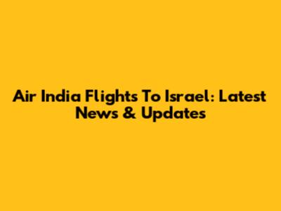 Air India Flights To Israel: Latest News & Updates