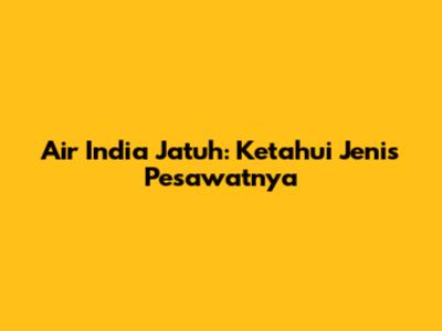 Air India Jatuh: Ketahui Jenis Pesawatnya