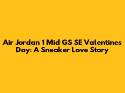 Air Jordan 1 Mid GS SE Valentine's Day: A Sneaker Love Story