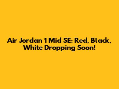 Air Jordan 1 Mid SE: Red, Black, White Dropping Soon!